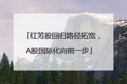 红筹股回归路径拓宽，A股国际化向前一步