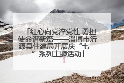 红心向党淬党性 勇担使命谱新篇——淄博市沂源县住建局开展庆“七一”系列主题活动