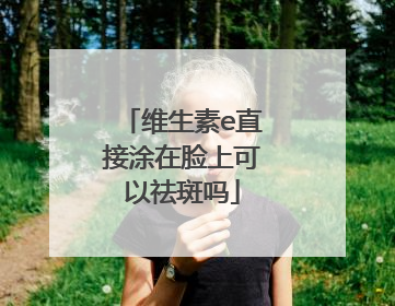 维生素e直接涂在脸上可以祛斑吗