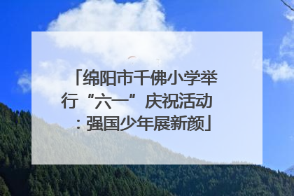 绵阳市千佛小学举行“六一”庆祝活动：强国少年展新颜