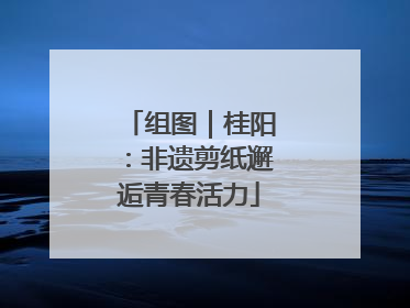 组图｜桂阳：非遗剪纸邂逅青春活力