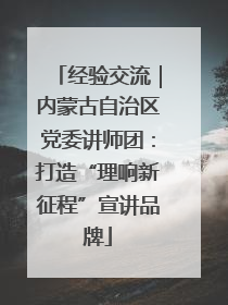 经验交流｜内蒙古自治区党委讲师团：打造“理响新征程”宣讲品牌