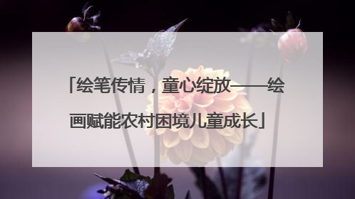 绘笔传情，童心绽放——绘画赋能农村困境儿童成长