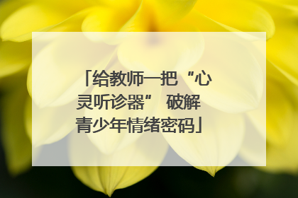 给教师一把“心灵听诊器” 破解青少年情绪密码
