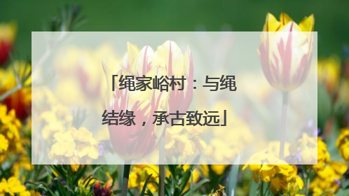 绳家峪村：与绳结缘，承古致远