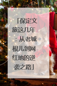 保定文旅这几年：从老城根儿到网红地的逆袭之路
