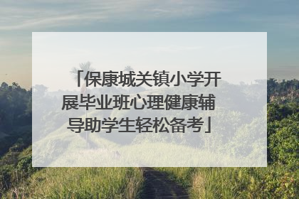 保康城关镇小学开展毕业班心理健康辅导助学生轻松备考