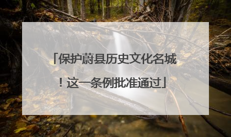 保护蔚县历史文化名城！这一条例批准通过