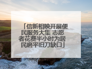 信新相映开展便民服务大集 志愿者花费半小时为居民磨平旧刀缺口
