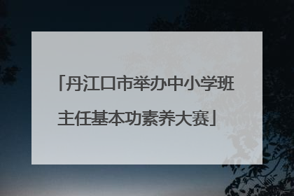 丹江口市举办中小学班主任基本功素养大赛