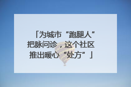 为城市“跑腿人”把脉问诊，这个社区推出暖心“处方”