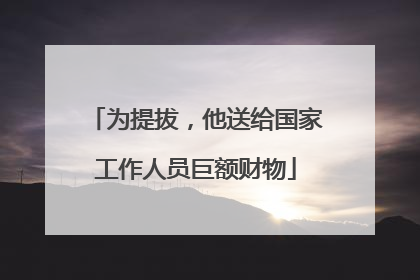 为提拔，他送给国家工作人员巨额财物