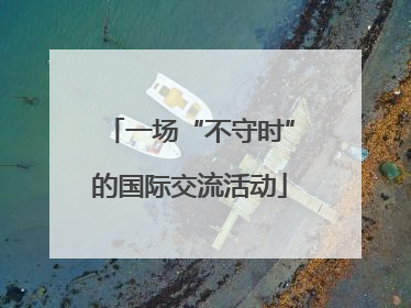 一场“不守时”的国际交流活动