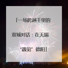 一场跨越千里的双城对话：在无锡“遇见”德阳