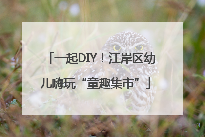 一起DIY！江岸区幼儿嗨玩“童趣集市”