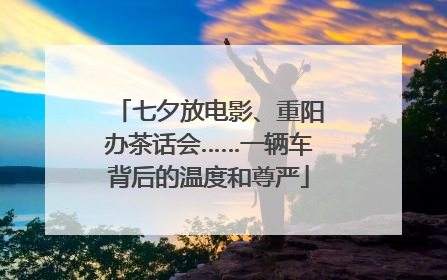七夕放电影、重阳办茶话会……一辆车背后的温度和尊严