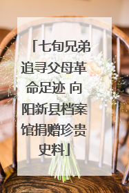 七旬兄弟追寻父母革命足迹 向阳新县档案馆捐赠珍贵史料