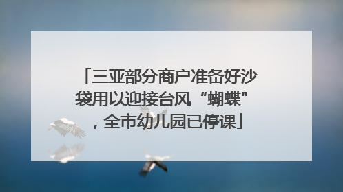 三亚部分商户准备好沙袋用以迎接台风“蝴蝶”，全市幼儿园已停课