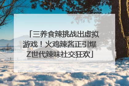 三养食辣挑战出虚拟游戏！火鸡辣酱正引爆Z世代辣味社交狂欢
