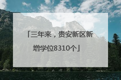 三年来，贵安新区新增学位8310个