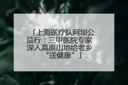 上海医疗队阿坝公益行：三甲医院专家深入高原山地给老乡“送健康”
