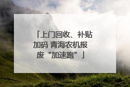 上门回收、补贴加码 青海农机报废“加速跑”