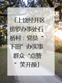 上饶经开区傍罗办事处石桥村：党员“下田”办实事 群众“点赞”笑开颜