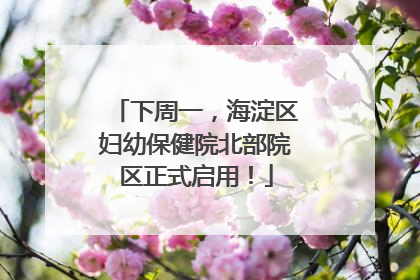 下周一，海淀区妇幼保健院北部院区正式启用！