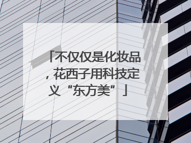 不仅仅是化妆品，花西子用科技定义“东方美”
