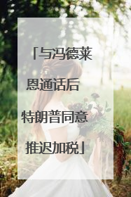 与冯德莱恩通话后 特朗普同意推迟加税