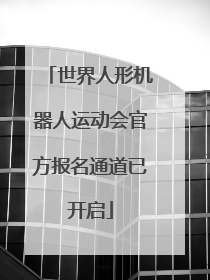 世界人形机器人运动会官方报名通道已开启