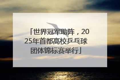 世界冠军助阵，2025年首都高校乒乓球团体锦标赛举行
