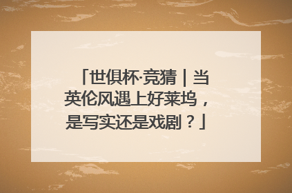 世俱杯·竞猜｜当英伦风遇上好莱坞，是写实还是戏剧？