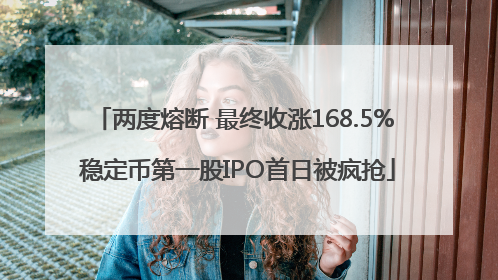 两度熔断 最终收涨168.5% 稳定币第一股IPO首日被疯抢
