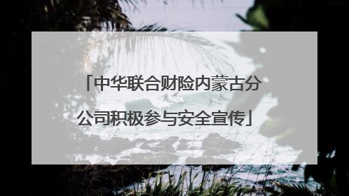 中华联合财险内蒙古分公司积极参与安全宣传