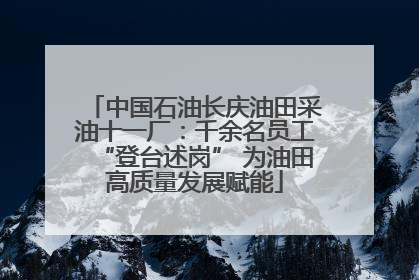 中国石油长庆油田采油十一厂：千余名员工“登台述岗” 为油田高质量发展赋能