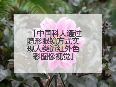 中国科大通过隐形眼镜方式实现人类近红外色彩图像视觉