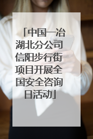 中国一冶湖北分公司信阳步行街项目开展全国安全咨询日活动