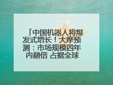 中国机器人将爆发式增长！大摩预测：市场规模四年内翻倍 占据全球统治地位
