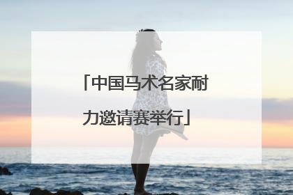 中国马术名家耐力邀请赛举行