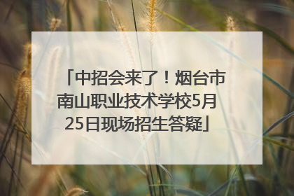 中招会来了！烟台市南山职业技术学校5月25日现场招生答疑