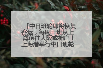 中日班轮即将恢复客运，每周一班从上海前往大阪或神户！上海港举行中日班轮船港联动应急演练