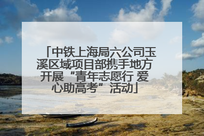 中铁上海局六公司玉溪区域项目部携手地方开展“青年志愿行 爱心助高考”活动