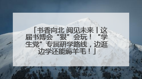 书香向北 阅见未来丨这届书博会“狠”会玩！“学生党”专属研学路线，边逛边学还能薅羊毛！