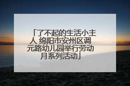 了不起的生活小主人 绵阳市安州区调元路幼儿园举行劳动月系列活动