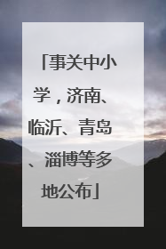 事关中小学，济南、临沂、青岛、淄博等多地公布