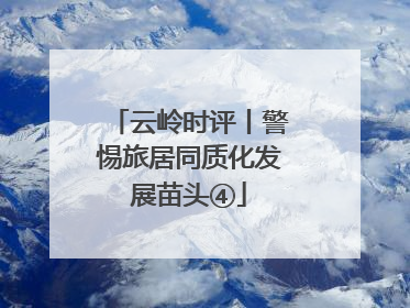 云岭时评丨警惕旅居同质化发展苗头④