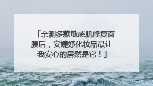 亲测多款敏感肌修复面膜后，安婕妤化妆品最让我安心的居然是它！