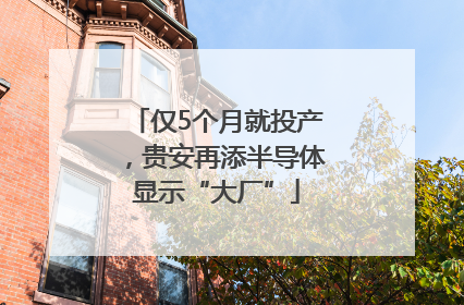 仅5个月就投产，贵安再添半导体显示“大厂”