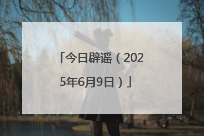 今日辟谣（2025年6月9日）